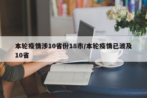 本轮疫情涉10省份18市/本轮疫情已波及10省