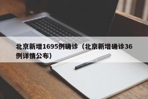 北京新增1695例确诊（北京新增确诊36例详情公布）