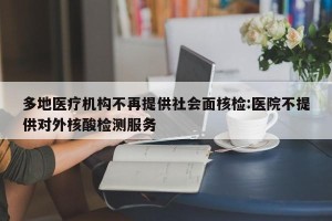 多地医疗机构不再提供社会面核检:医院不提供对外核酸检测服务