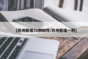 【苏州新增31例阳性/苏州新增一例】