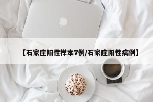 【石家庄阳性样本7例/石家庄阳性病例】