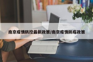南京疫情防控最新政策/南京疫情防疫政策