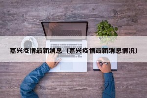 嘉兴疫情最新消息（嘉兴疫情最新消息情况）