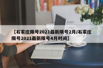【石家庄限号2021最新限号2月/石家庄限号2021最新限号4月时间】