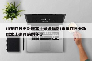 山东昨日无新增本土确诊病例/山东昨日无新增本土确诊病例多少