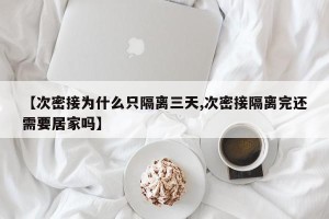 【次密接为什么只隔离三天,次密接隔离完还需要居家吗】