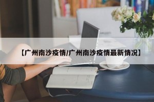 【广州南沙疫情/广州南沙疫情最新情况】
