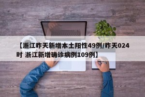 【浙江昨天新增本土阳性49例/昨天024时 浙江新增确诊病例109例】