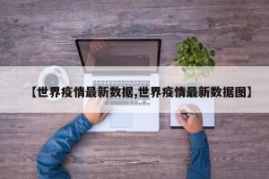 【世界疫情最新数据,世界疫情最新数据图】