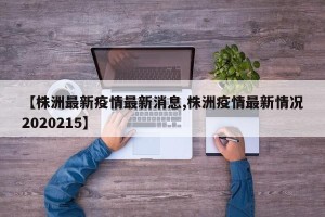 【株洲最新疫情最新消息,株洲疫情最新情况2020215】