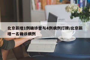 北京新增1例确诊曾与4例病例打牌/北京新增一名确诊病例