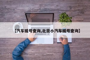 【汽车摇号查询,北京小汽车摇号查询】