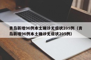青岛新增96例本土确诊无症状205例（青岛新增96例本土确诊无症状205例）