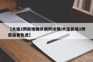 【大连2例新增确诊病例详情/大连新增2例感染者轨迹】